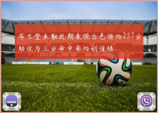 布兰登米勒近期表现出色场均257分助攻与三分命中率均创佳绩
