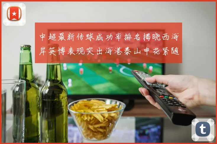 中超最新传球成功率排名揭晓西海岸英博表现突出海港泰山申花紧随其后