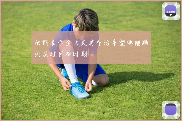 纳斯表示全力支持乔治希望他能顺利度过困难时期