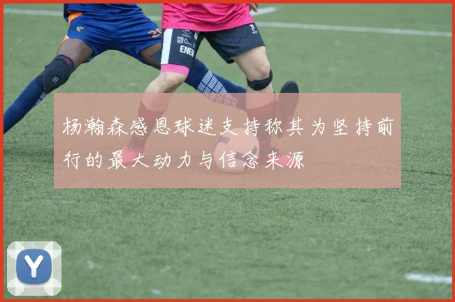 杨瀚森感恩球迷支持称其为坚持前行的最大动力与信念来源