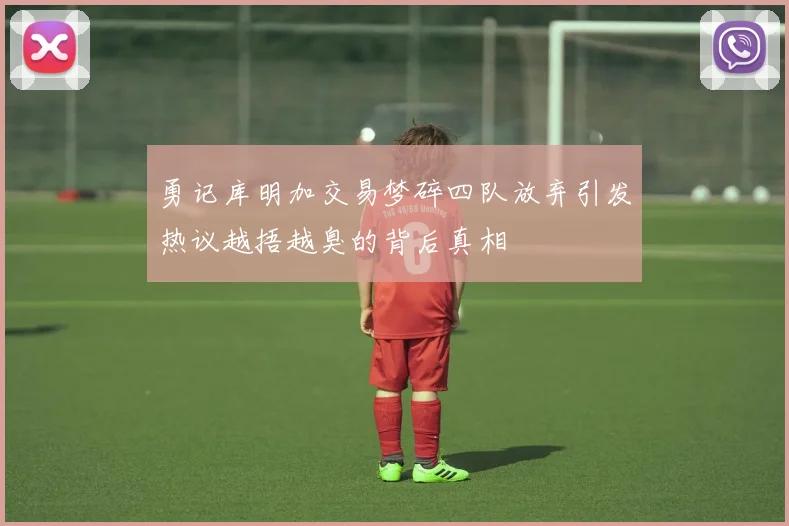 勇记库明加交易梦碎四队放弃引发热议越捂越臭的背后真相