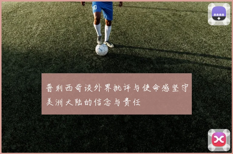 普利西奇谈外界批评与使命感坚守美洲大陆的信念与责任