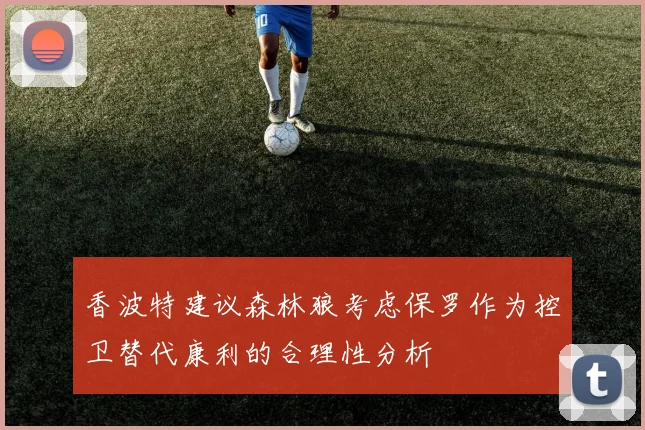 香波特建议森林狼考虑保罗作为控卫替代康利的合理性分析