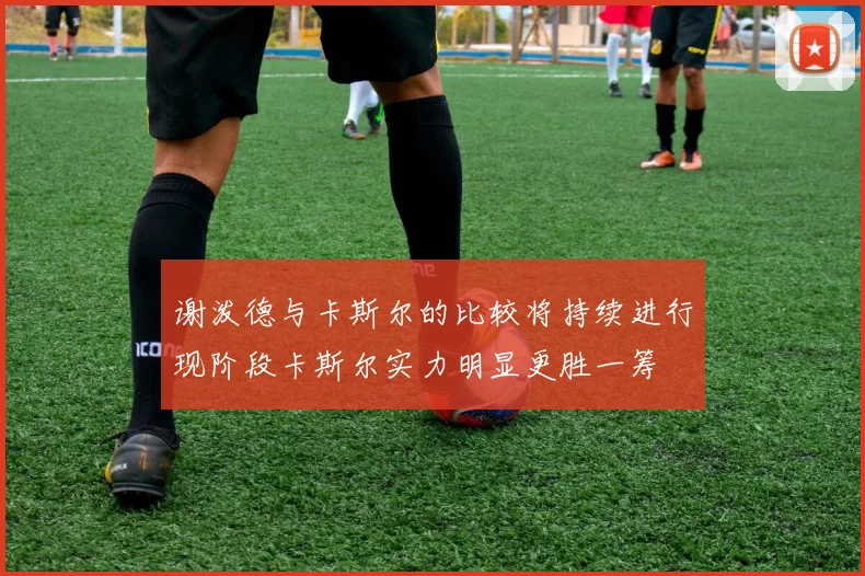 谢泼德与卡斯尔的比较将持续进行现阶段卡斯尔实力明显更胜一筹