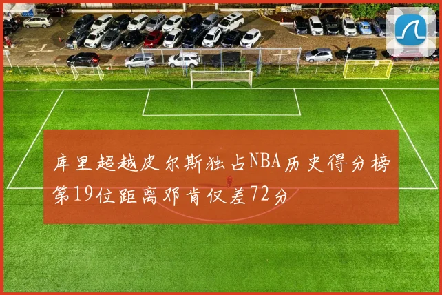库里超越皮尔斯独占NBA历史得分榜第19位距离邓肯仅差72分